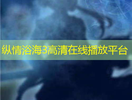 縱情浴海3高清在線播放平臺