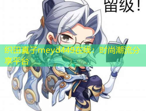 織田真子meyd449在線：時尚潮流分享平臺