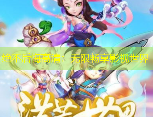 絕不后悔高清：無限暢享影視世界