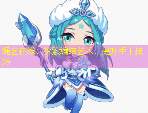 繩藝在線：探索編結(jié)藝術(shù)，提升手工技巧