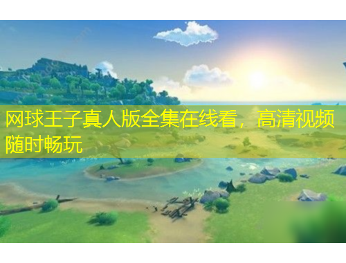 網(wǎng)球王子真人版全集在線看，高清視頻隨時暢玩