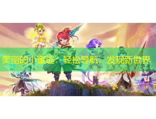 美麗的小蜜逃：輕松導(dǎo)航，發(fā)現(xiàn)新世界