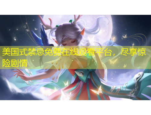 美國式禁忌免費(fèi)在線觀看平臺(tái)，盡享驚險(xiǎn)劇情