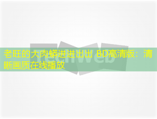 老旺的大肉蟒進(jìn)進(jìn)出出 BD高清版：清晰畫質(zhì)在線播放