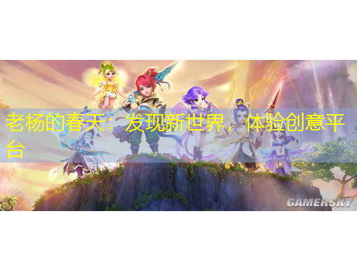 老楊的春天：發(fā)現(xiàn)新世界，體驗(yàn)創(chuàng)意平臺(tái)