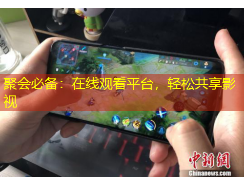 聚會(huì)必備：在線觀看平臺(tái)，輕松共享影視