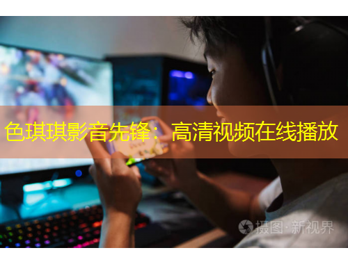 色琪琪影音先鋒：高清視頻在線播放