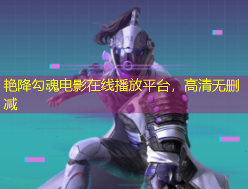 艷降勾魂電影在線播放平臺，高清無刪減