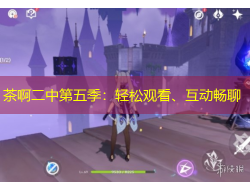 茶啊二中第五季：輕松觀看、互動(dòng)暢聊