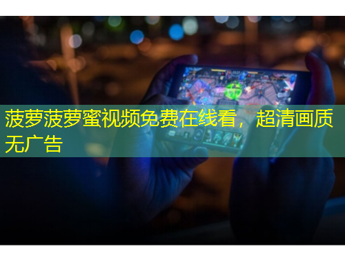 菠蘿菠蘿蜜視頻免費在線看，超清畫質無廣告