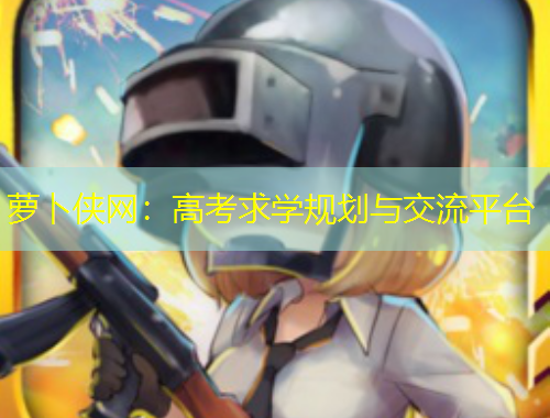 蘿卜俠網(wǎng)：高考求學(xué)規(guī)劃與交流平臺(tái)