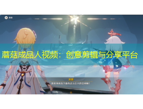 蘑菇成品人視頻：創(chuàng)意剪輯與分享平臺