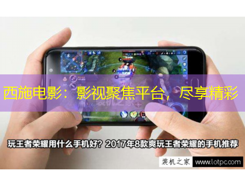 西施電影：影視聚焦平臺，盡享精彩