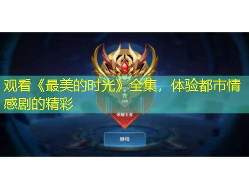 觀看《最美的時(shí)光》全集，體驗(yàn)都市情感劇的精彩