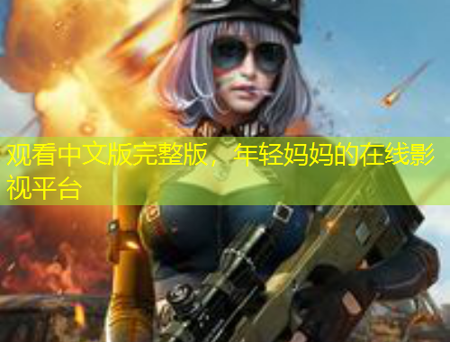 觀看中文版完整版，年輕媽媽的在線影視平臺
