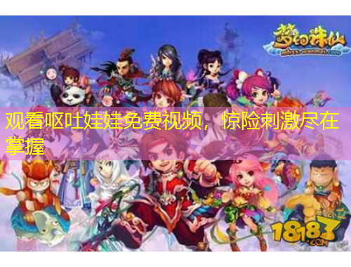 觀看嘔吐娃娃免費(fèi)視頻，驚險(xiǎn)刺激盡在掌握