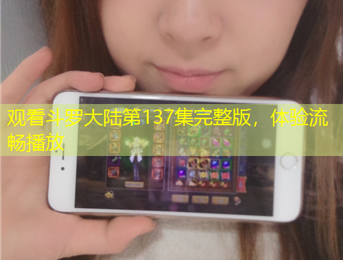 觀看斗羅大陸第137集完整版，體驗流暢播放