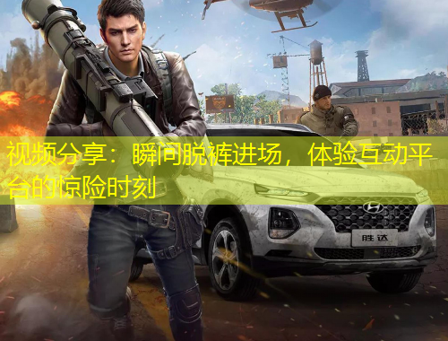 視頻分享：瞬間脫褲進場，體驗互動平臺的驚險時刻