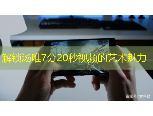 解鎖湯唯7分20秒視頻的藝術(shù)魅力