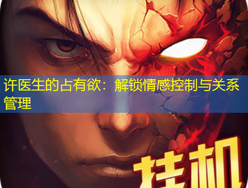許醫(yī)生的占有欲：解鎖情感控制與關(guān)系管理