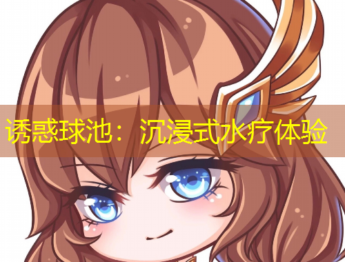 誘惑球池：沉浸式水療體驗(yàn)