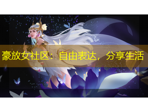 豪放女社區(qū)：自由表達，分享生活