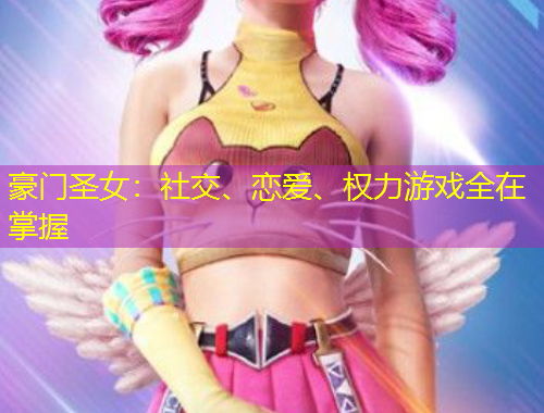 豪門圣女：社交、戀愛、權(quán)力游戲全在掌握