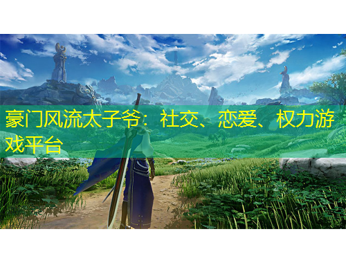 豪門風(fēng)流太子爺：社交、戀愛、權(quán)力游戲平臺