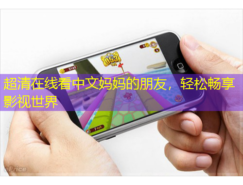 超清在線看中文媽媽的朋友，輕松暢享影視世界