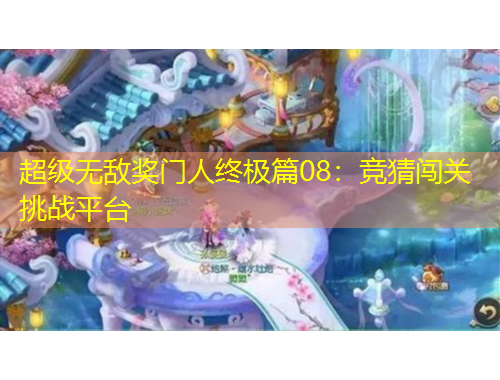 超級無敵獎門人終極篇08：競猜闖關(guān)挑戰(zhàn)平臺