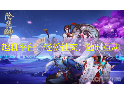 趣聊平臺：輕松社交，隨時互動