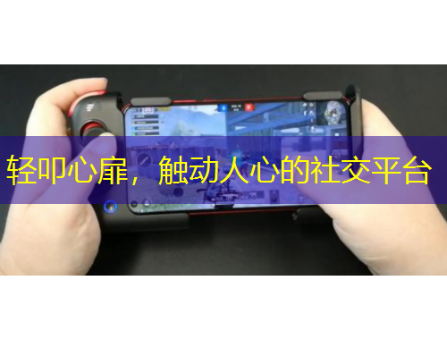 輕叩心扉，觸動(dòng)人心的社交平臺(tái)