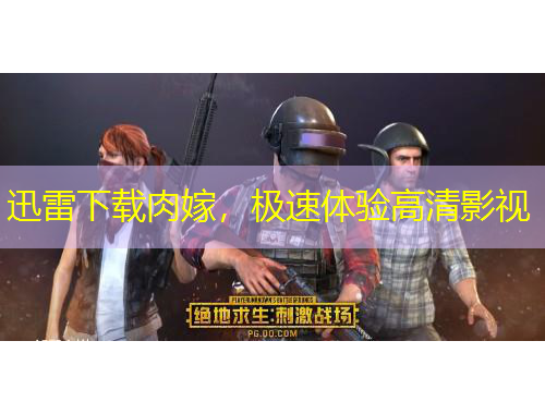 迅雷下載肉嫁，極速體驗(yàn)高清影視