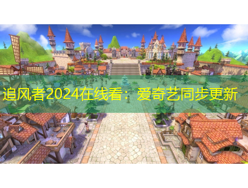 追風(fēng)者2024在線看：愛奇藝同步更新