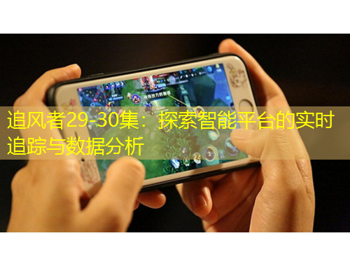 追風者29-30集：探索智能平臺的實時追蹤與數(shù)據(jù)分析