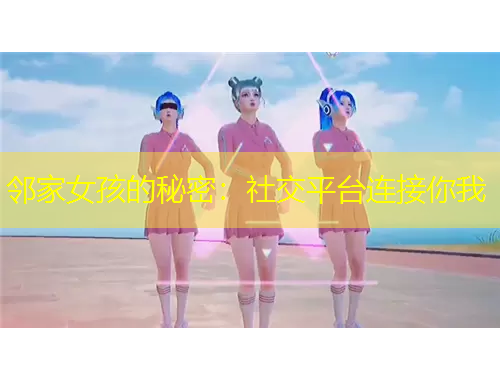 鄰家女孩的秘密：社交平臺連接你我