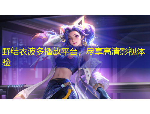 野結(jié)衣波多播放平臺，盡享高清影視體驗