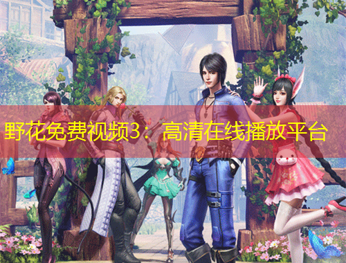 野花免費(fèi)視頻3：高清在線播放平臺(tái)