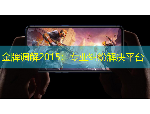 金牌調(diào)解2015：專(zhuān)業(yè)糾紛解決平臺(tái)