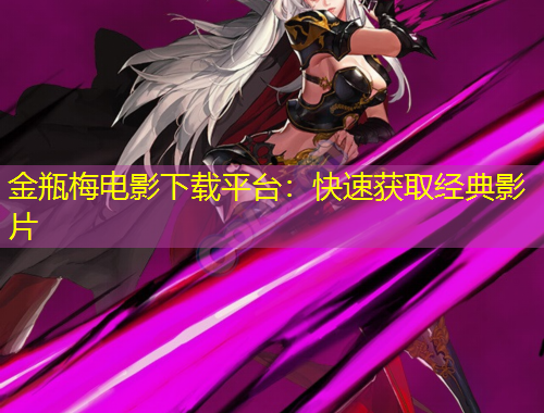 金瓶梅電影下載平臺(tái)：快速獲取經(jīng)典影片