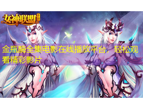 金瓶酶全集電影在線播放平臺，輕松觀看精彩影片