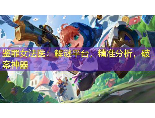 鑒罪女法醫(yī)：解謎平臺，精準分析，破案神器