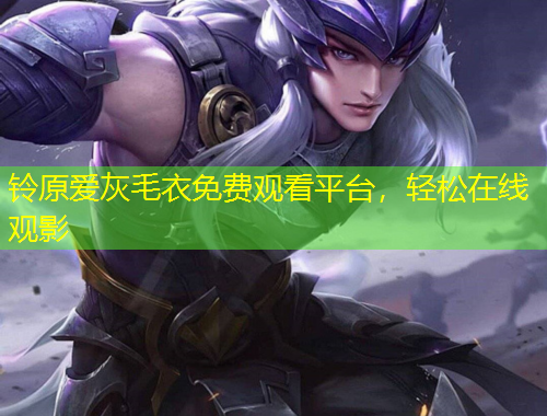 鈴原愛灰毛衣免費(fèi)觀看平臺(tái)，輕松在線觀影