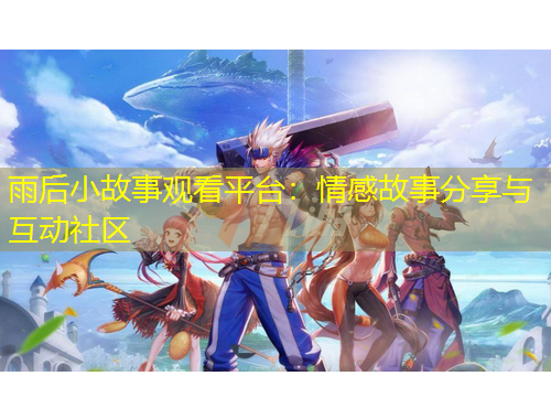 雨后小故事觀看平臺：情感故事分享與互動社區(qū)