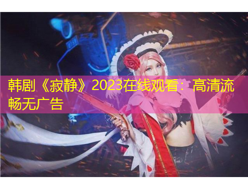 韓劇《寂靜》2023在線觀看：高清流暢無(wú)廣告