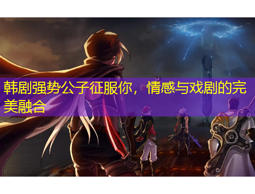 韓劇強勢公子征服你，情感與戲劇的完美融合