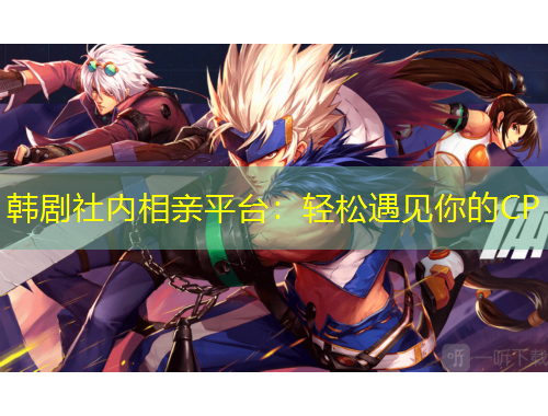 韓劇社內(nèi)相親平臺(tái)：輕松遇見你的CP