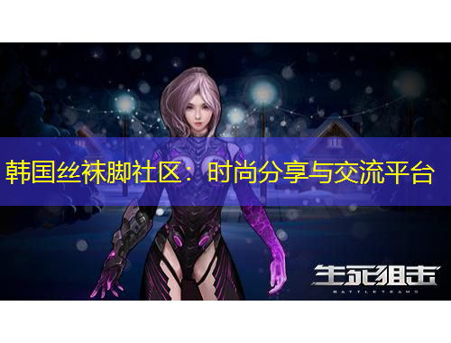 韓國(guó)絲襪腳社區(qū)：時(shí)尚分享與交流平臺(tái)