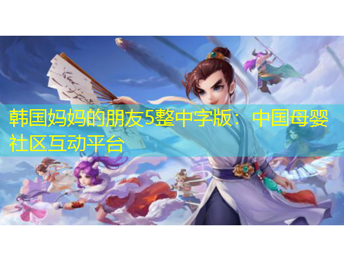 韓國媽媽的朋友5整中字版：中國母嬰社區(qū)互動平臺