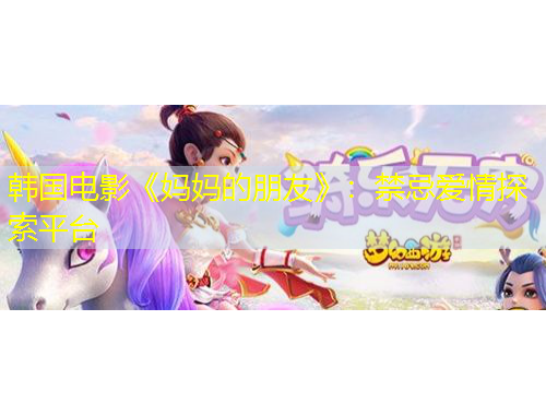 韓國(guó)電影《媽媽的朋友》：禁忌愛情探索平臺(tái)